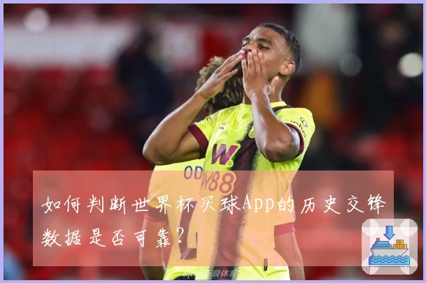 如何判断世界杯买球App的历史交锋数据是否可靠？