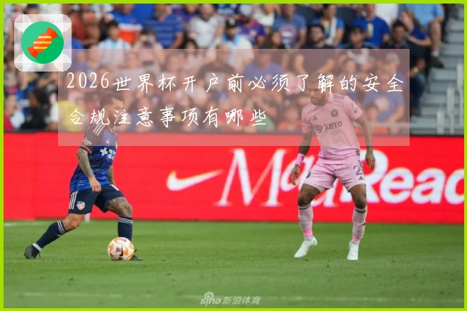 2026世界杯开户前必须了解的安全合规注意事项有哪些